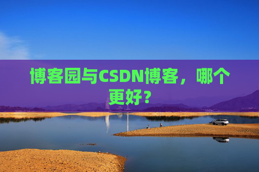 博客园与CSDN博客，哪个更好？