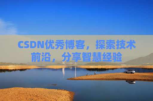 CSDN优秀博客,探索技术前沿,分享智慧经验